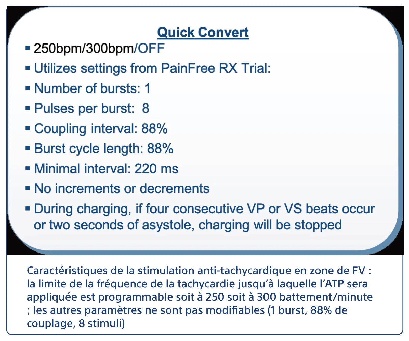 Caractéristiques de la stimulation anti-tachycardique en zone de FV : la limite de la fréquence de la tachycardie jusqu’à laquelle l’ATP sera appliquée est programmable soit à 250 soit à 300 battement/minute ; les autres paramètres ne sont pas modifiables (1 burst, 88% de couplage, 8 stimuli)